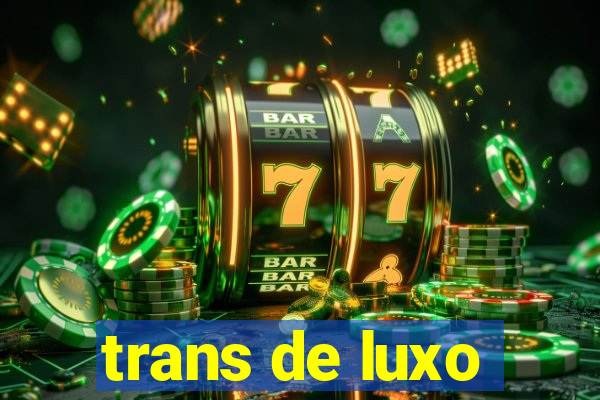 trans de luxo